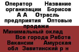 Оператор 1C › Название организации ­ Борисов А.А. › Отрасль предприятия ­ Оптовые продажи › Минимальный оклад ­ 25 000 - Все города Работа » Вакансии   . Амурская обл.,Завитинский р-н